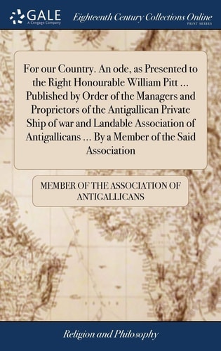 For Our Country. An Ode, as Presented to the Right Honourable William Pitt ... Published by Order of the Managers and Proprietors of the Antigallican Private Ship of War and Landable Association of Antigallicans ... By a Member of the Said Association