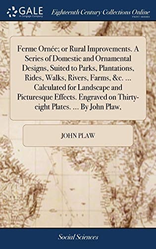 Ferme Ornée; Or Rural Improvements. A Series of Domestic and Ornamental Designs, Suited to Parks, Plantations, Rides, Walks, Rivers, Farms, &c. ... Calculated for Landscape and Picturesque Effects. Engraved on Thirty-eight Plates. ... By John Plaw,