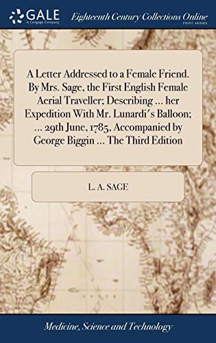 A Letter Addressed to a Female Friend. By Mrs. Sage, the First English Female Aerial Traveller; Describing ... Her Expedition With Mr. Lunardi's Balloon; ... 29th June, 1785, Accompanied by George Biggin ... The Third Edition