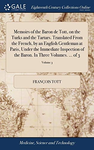 Memoirs of the Baron de Tott, on the Turks and the Tartars. Translated From the French, by an English Gentleman at Paris, Under the Immediate Inspection of the Baron. In Three Volumes. ... of 3; Volume 3
