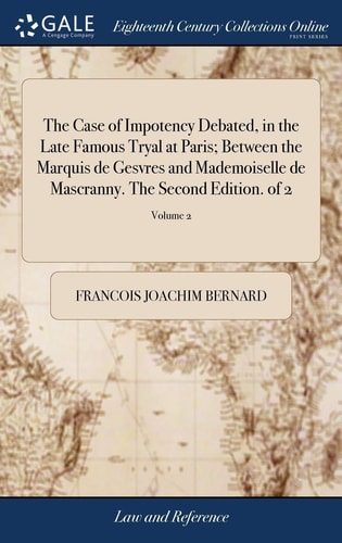 The Case of Impotency Debated, in the Late Famous Tryal at Paris; Between the Marquis de Gesvres and Mademoiselle de Mascranny. The Second Edition. of 2; Volume 2
