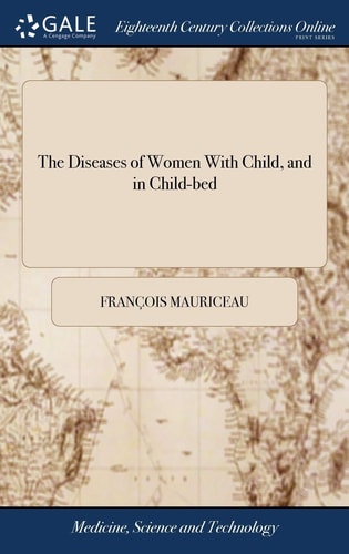 The Diseases of Women With Child, and in Child-bed As Also, the Best Means of Helping Them in Natural and Unnatural Labours To Which is Prefix'd, an Exact Description of the Parts of Generation in Women The Eighthed Corrected