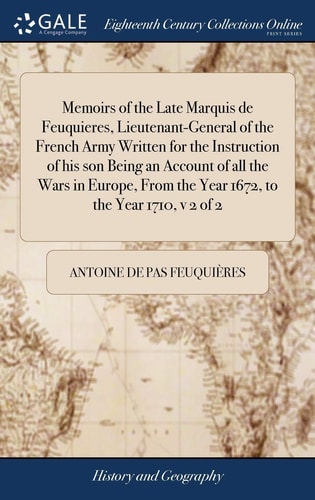 Memoirs of the Late Marquis de Feuquieres, Lieutenant-General of the French Army Written for the Instruction of His Son Being an Account of All the Wars in Europe, From the Year 1672, to the Year 1710, V 2 of 2