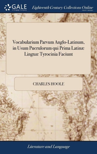 Vocabularium Parvum Anglo-Latinum, in Usum Puerulorum Qui Prima Latinæ Linguæ Tyrocinia Faciunt