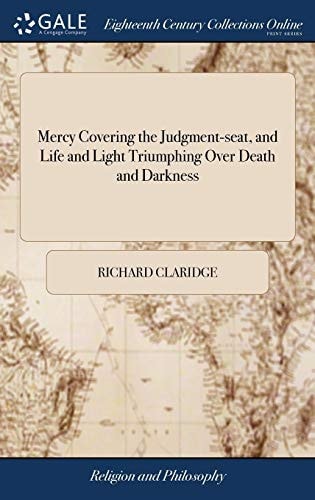 Mercy Covering the Judgment-seat, and Life and Light Triumphing Over Death and Darkness In the Lord's Tender Visitation, and Wonderful Deliverance, of One That Sat In Darkness, and In the Region and Shadow of DeathThe Second Edition