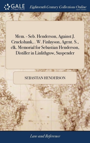 Mem. - Seb. Henderson, Against J. Cruckshank, . W. Finlayson, Agent. S. , Clk. Memorial for Sebastian Henderson, Distiller in Linlithgow, Suspender Against John Cruckshank and Charles Bell, Distillers at Barnshill