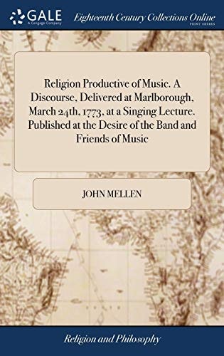 Religion Productive of Music. a Discourse, Delivered at Marlborough, March 24th, 1773, at a Singing Lecture. Published at the Desire of the Band and Friends of Music