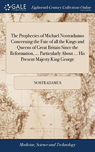 The Prophecies of Michael Nostradamus Concerning the Fate of All the Kings and Queens of Great Britain Since the Reformation, ... Particularly About ... His Present Majesty King George