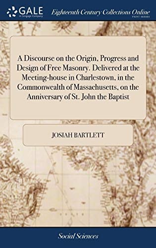 A Discourse on the Origin, Progress and Design of Free Masonry. Delivered at the Meeting-House in Charlestown, in the Commonwealth of Massachusetts, on the Anniversary of St. John the Baptist