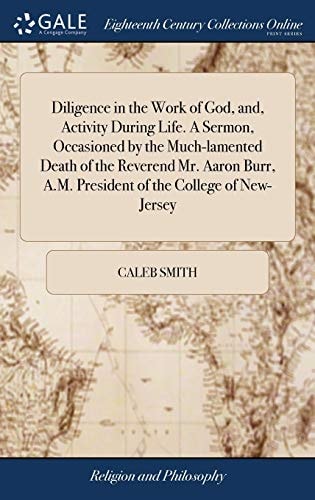 Diligence in the Work of God, And, Activity During Life. a Sermon, Occasioned by the Much-Lamented Death of the Reverend Mr. Aaron Burr, A. M. President of the College of New-Jersey