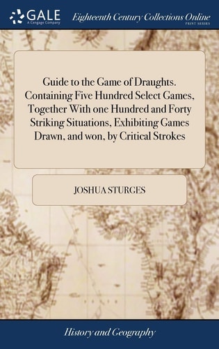 Guide to the Game of Draughts. Containing Five Hundred Select Games, Together With One Hundred and Forty Striking Situations, Exhibiting Games Drawn, and Won, by Critical Strokes