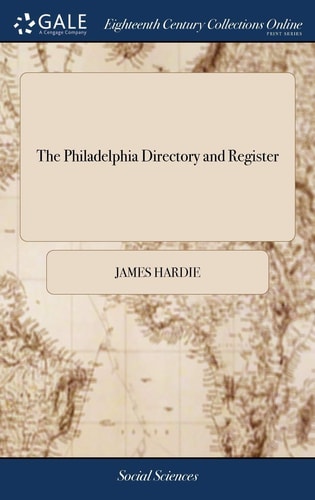 The Philadelphia Directory and Register Containing the Names, Occupations and Places of Abode of the Citizens; Arranged in Alphabetical Order: a Register of the Executive, Legislative, and Judicial Magistrates of the United States