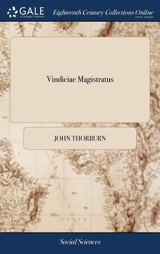 Vindiciae Magistratus Or, the Divine Institution and Right of the Civil Magistrate Vindicated. ... By John Thorburn, ... To Which is Subjoined by Way of Appendix, a Vindication of the Constitution of the Reformed Presbytery
