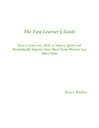 The Fast Learner’s Guide - How to Learn Any Skills or Subjects Quick and Dramatically Improve Your Short-Term Memory in a Short Time