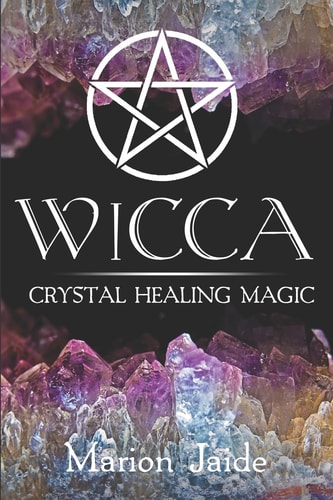 Wicca Crystal Healing Magic: a Wiccan Beginner's Practical Guide to Casting Healing Magic with Crystals