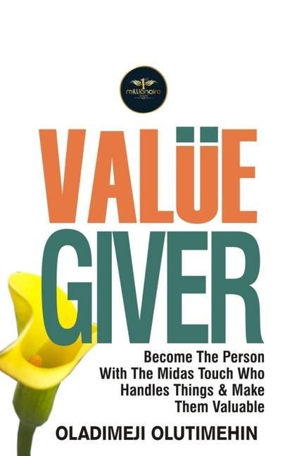 Value Giver: Become the Person With the Midas Touch Who Handles Things & Makes Them Valuable