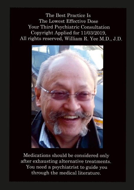 The Best Practice Is The Lowest Effective Dose Your Third Psychiatric Consultation Copyright Applied for 11/03/2019,  All rights reserved, William R. Yee M.D., J.D.: Diet, Exercise, and Sleep Trump Medications Medication is the Last Option Your Fourth Psy