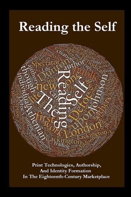 Reading the Self: Print Technologies, Authorship, And Identity Formation In The Eighteenth-Century Marketplace