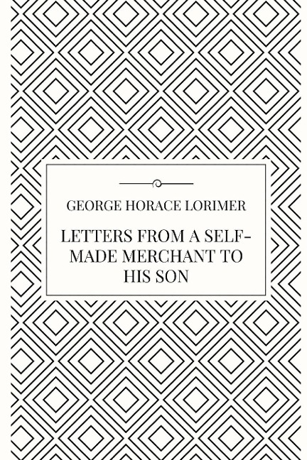 Letters from a Self-Made Merchant to his Son