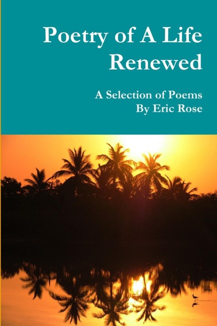 Poetry of A Life Renewed: A Selection of Poems By Eric Rose
