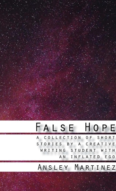 False Hope: A Collection of Short Stories by a Creative Writing Student with an Inflated Ego