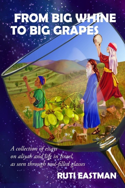 From Big Whine to Big Grapes: A Collection of Essays on Aliyah and Life in Israel, as Seen Through Rosé-Filled Glasses