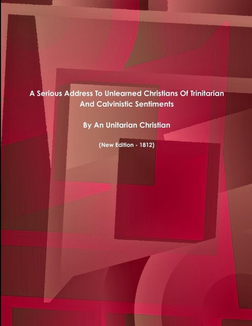 A Serious Address To Unlearned Christians Of Trinitarian And Calvinistic Sentiments.   (New Edition - 1812)