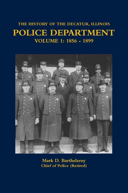 THE HISTORY OF THE DECATUR, ILLINOIS POLICE DEPARTMENT VOLUME 1: 1856 - 1899