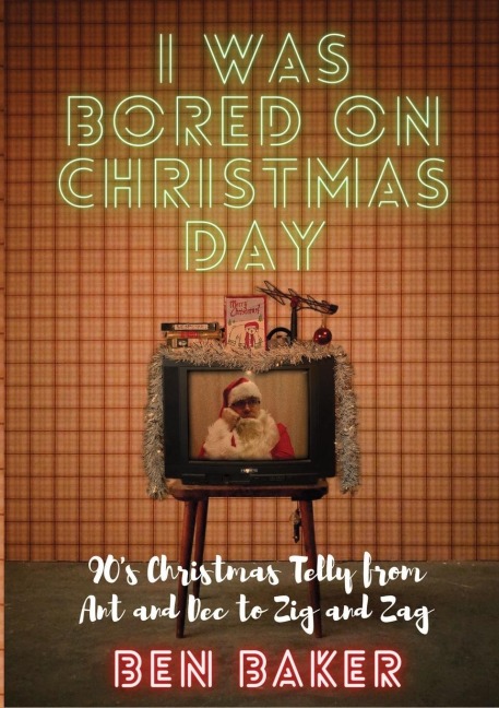 I Was Bored On Christmas Day: 90s Christmas Telly from Ant and Dec to Zig and Zag