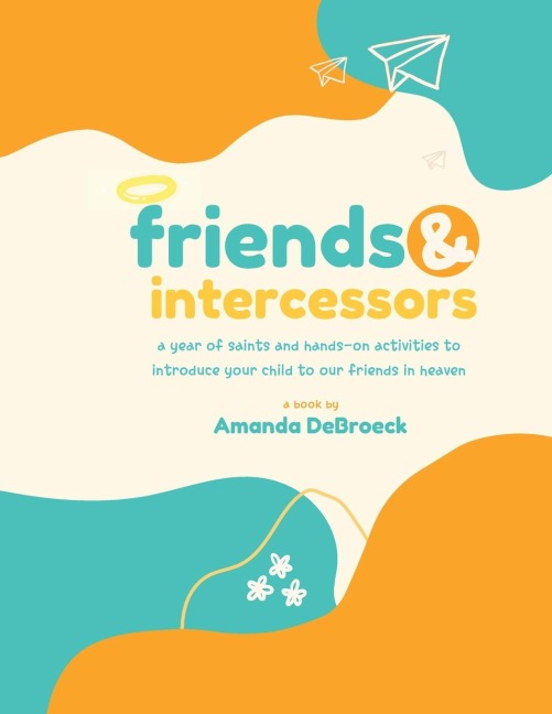 Saints & Intercessors: a year of saints and hands-on activities to introduce your child to our friends in heaven