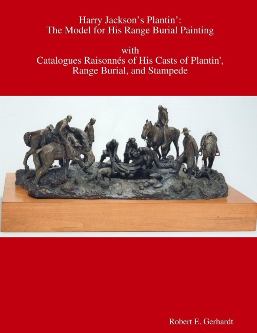 Harry Jacksons Plantin: the Model for his Range Burial Painting with Catalogues Raisonnés of his Casts of Plantin, Range Burial, and Stampede