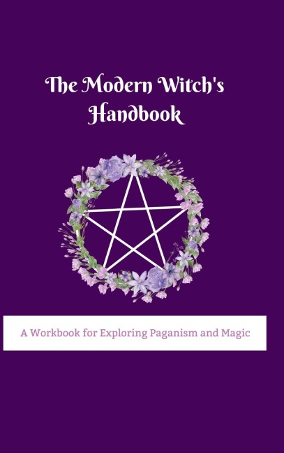 The Modern Witchs Handbook: A Workbook for Exploring Paganism and Magic: A Workbook for Exploring Paganism and Magic