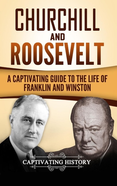Churchill and Roosevelt: A Captivating Guide to the Life of Franklin and Winston