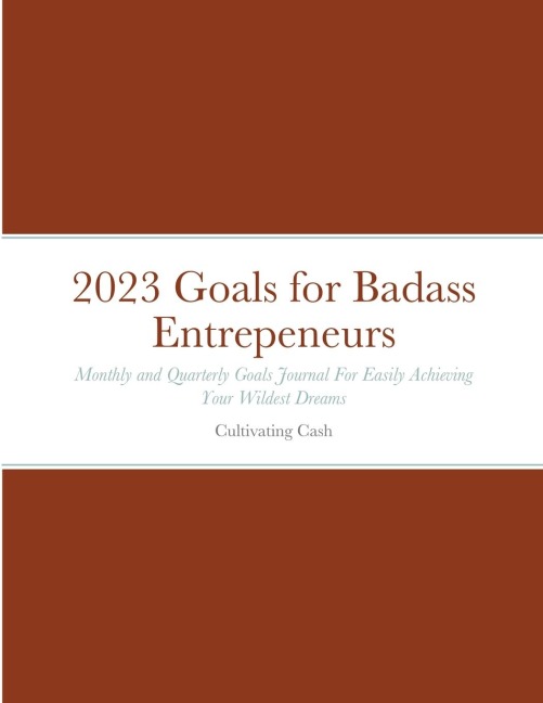 2023 Goals for Badass Entrepeneurs: Monthly and Quarterly Goals Journal For Easily Achieving Your Wildest Dreams