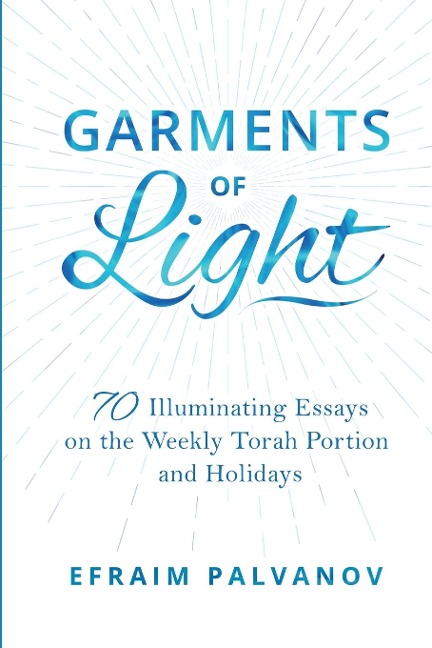 Garments of Light: 70 Illuminating Essays on the Weekly Torah Portion and Holidays