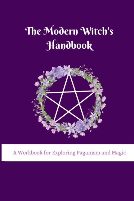 The Modern Witchs Handbook: A Workbook for Exploring Paganism and Magic: A Workbook for Exploring Paganism and Magic