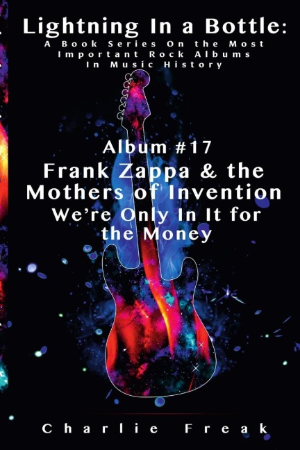 Lightning In a Bottle: A Book Series On the Most Important Rock Albums In Music History Album #17 Frank Zappa & the Mothers of Invention Were Only In It for the Money