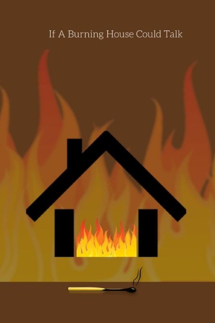 If a Burning House Could Talk