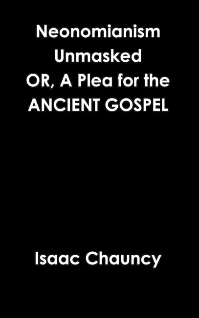 Neonomianism Unmasked OR, A Plea for the ANCIENT GOSPEL