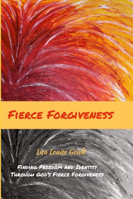Fierce Forgiveness: Finding Freedom and Identity Though Gods Fierce Forgiveness