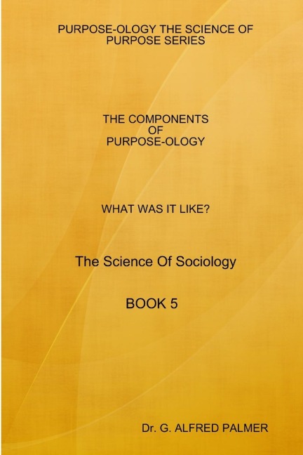 WHAT WAS IT LIKE?  THE COMPONENTS OF PURPOSE-OLOGY  The Science Of Sociology  BOOK 5
