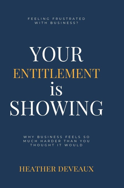 Your Entitlement is Showing: Why business feels so much harder than you thought it would