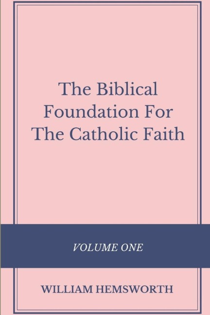 The Biblical Foundation For The Catholic Faith, Volume One