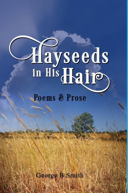 Hayseeds in his Hair: Poems and Prose by George B Smith