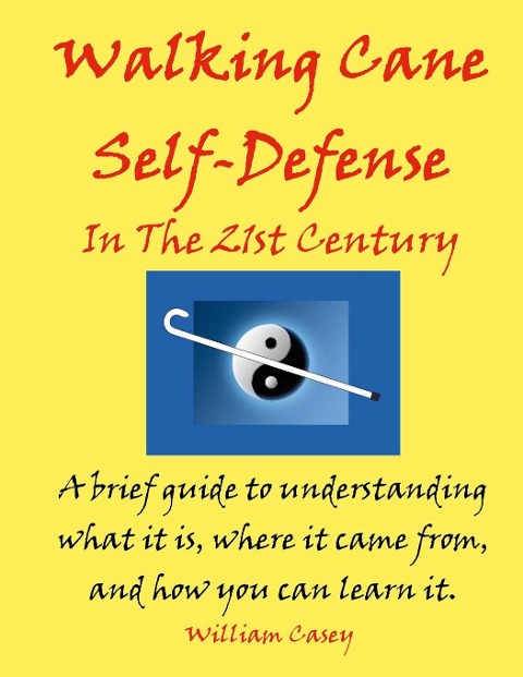 Walking Cane Self-Defense In The 21st Century: A brief guide to understanding what it is, where it came from, and how you can learn it