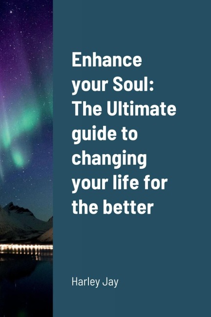 Enhance your Soul: The Ultimate guide to changing your life for the better