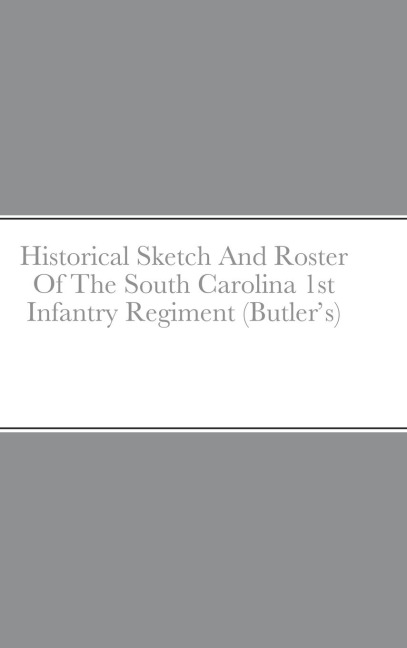 Historical Sketch And Roster Of The South Carolina 1st Infantry Regiment (Butlers)