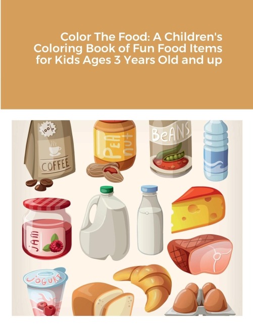 Color The Food: A Childrens Coloring Book of Fun Food Items for Kids Ages 3 Years Old and up