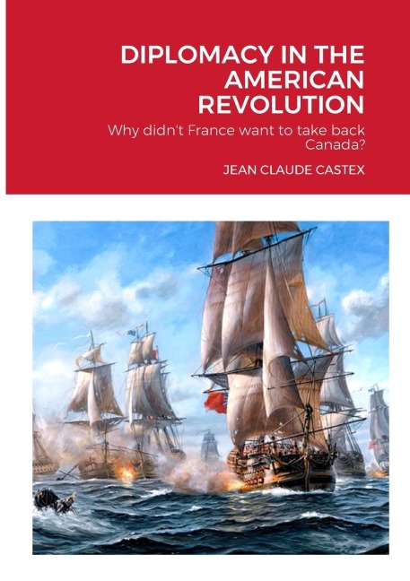 DIPLOMACY IN THE AMERICAN REVOLUTION: Why didnt France want to take Canada back?