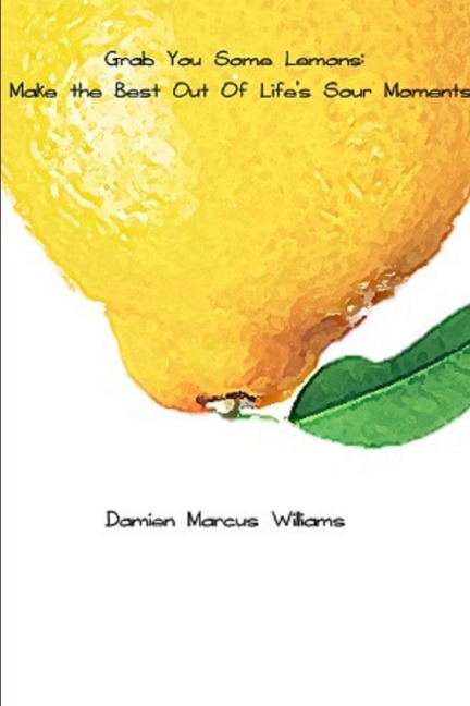 Grab You Some Lemons: Make The Best Out of Lifes Sour Moments